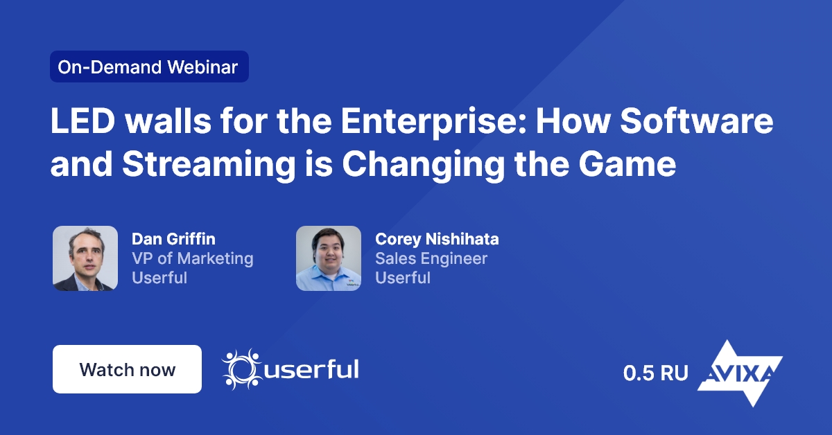 0.5 RU Avixa and Userful Webinar, LED walls for the Enterprise: How Software and Streaming is Changing the Game, by Dan Griffin and Corey Nishihata